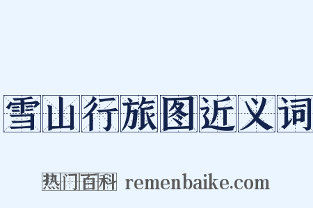 雪山行旅图近义词是什么意思的图片